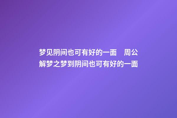 梦见阴间也可有好的一面　周公解梦之梦到阴间也可有好的一面